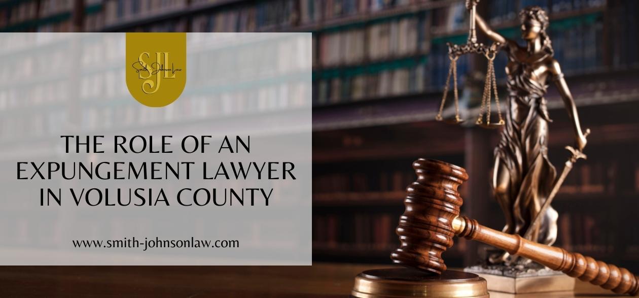 The Role of an Expungement Lawyer in Volusia County - Smith Johnson Law Attorney
