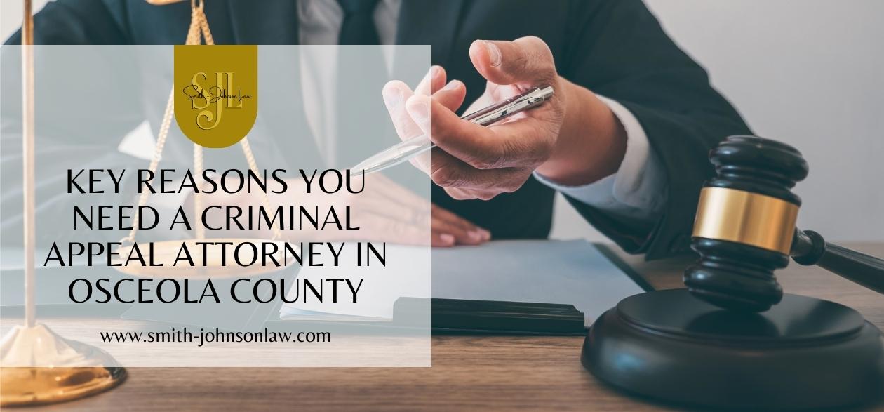Key Reasons You Need a Criminal Appeal Attorney in Osceola County - Smith Johnson Law PLLC