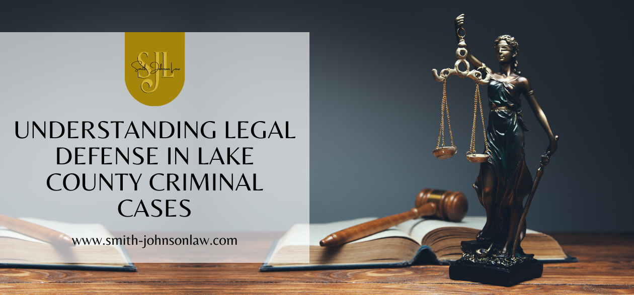 Understanding Legal Defense in Lake County Criminal Cases - SMITH-JOHNSON LAW PLLC