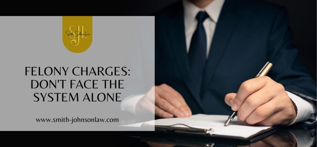 Felony Charges Don't Face the System Alone - Smith Johnson Law PLLC