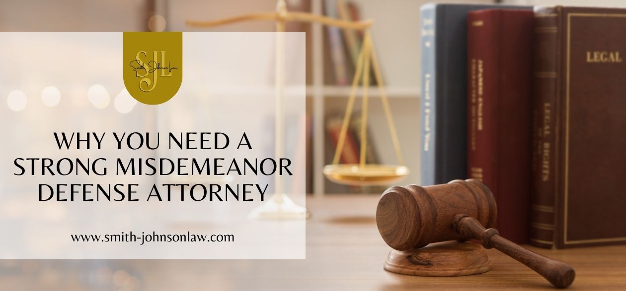 Smith Johnson Law PLLC - Why You Need a Strong Misdemeanor Defense Attorney